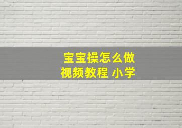 宝宝操怎么做视频教程 小学